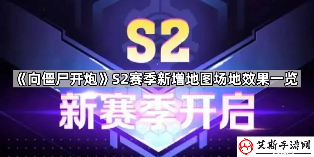 向僵尸開炮S2新地圖有哪些-S2賽季新增地圖場地效果一覽
