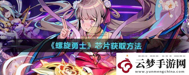 螺旋勇士芯片怎么獲得