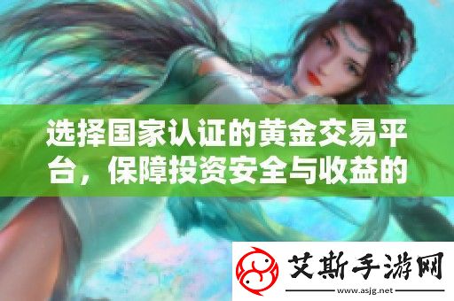 選擇國家認證的黃金交易平臺保障投資安全與收益的雙重保障